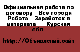 Официальная работа по договору - Все города Работа » Заработок в интернете   . Курская обл.